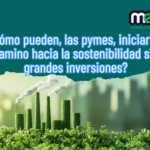 ¿Cómo puede, las pymes, iniciar su camino hacia la sostenibilidad sin grandes inversiones?